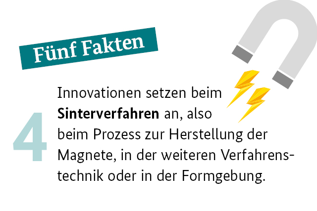 Fünf Fakten: Innovationen setzen beim Sinterverfahren an also beim Prozess zur Herstellung der Magnete in der weiteren Verfahrenstechnik oder in der Formgebung.